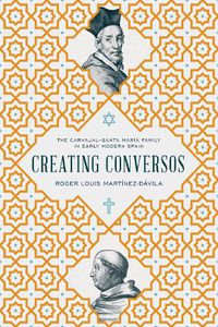 Cover image for Creating Conversos: The Carvajal-Santa Maria Family in Early Modern Spain