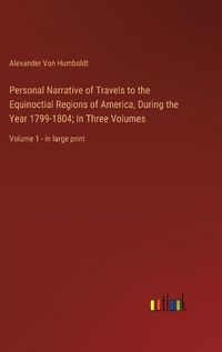 Cover image for Personal Narrative of Travels to the Equinoctial Regions of America, During the Year 1799-1804; In Three Volumes