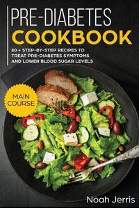 Cover image for Pre-Diabetes Cookbook: MAIN COURSE - 80 + Step-By-step Recipes to Treat Pre-diabetes Symptoms and Lower Blood Sugar Levels (Proven Insulin Resistance Recipes)