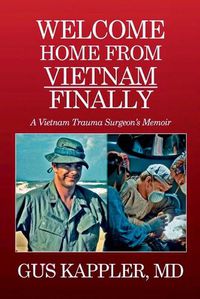 Cover image for Welcome Home From Vietnam, Finally: A Vietnam Trauma Surgeon's Memoir