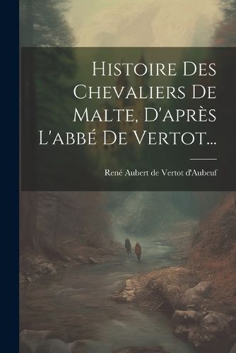 Cover image for Histoire Des Chevaliers De Malte, D'apres L'abbe De Vertot...
