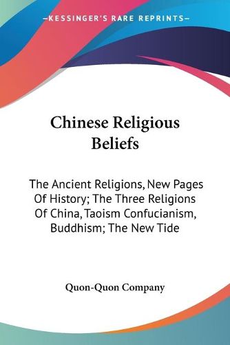 Cover image for Chinese Religious Beliefs: The Ancient Religions, New Pages of History; The Three Religions of China, Taoism Confucianism, Buddhism; The New Tide