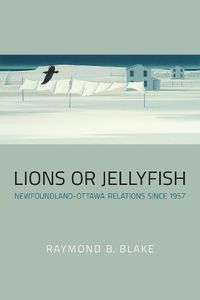 Cover image for Lions or Jellyfish: Newfoundland-Ottawa Relations since 1957