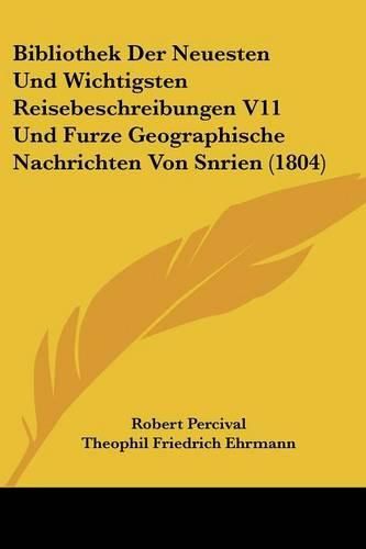 Bibliothek Der Neuesten Und Wichtigsten Reisebeschreibungen V11 Und Furze Geographische Nachrichten Von Snrien (1804)