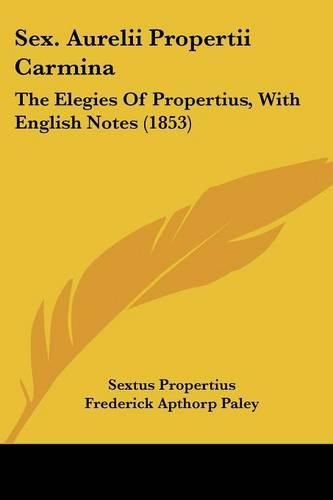 Cover image for Sex. Aurelii Propertii Carmina: The Elegies Of Propertius, With English Notes (1853)