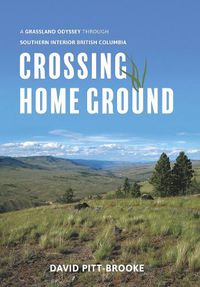 Cover image for Crossing Home Ground: A Grassland Odyssey through Southern Interior British Columbia