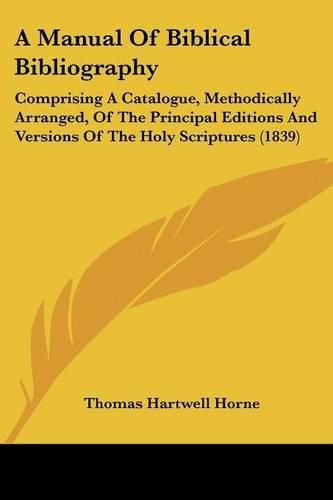 A Manual of Biblical Bibliography: Comprising a Catalogue, Methodically Arranged, of the Principal Editions and Versions of the Holy Scriptures (1839)