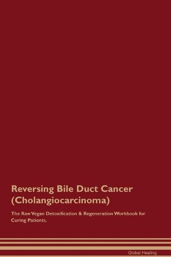 Cover image for Reversing Bile Duct Cancer (Cholangiocarcinoma) The Raw Vegan Detoxification & Regeneration Workbook for Curing Patients.