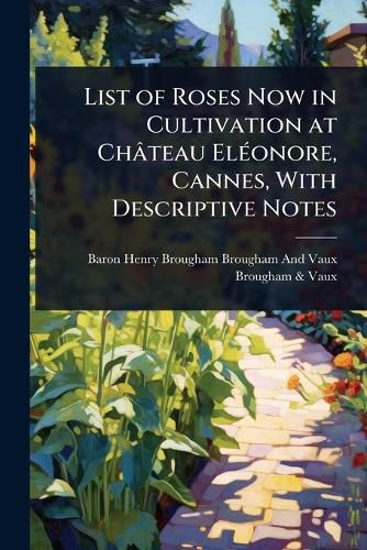 Cover image for List of Roses Now in Cultivation at Chateau ElA(c)onore, Cannes, With Descriptive Notes