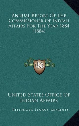 Annual Report of the Commissioner of Indian Affairs for the Year 1884 (1884)