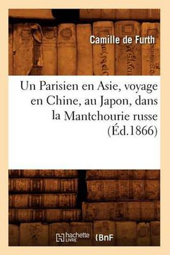 Cover image for Un Parisien En Asie, Voyage En Chine, Au Japon, Dans La Mantchourie Russe (Ed.1866)