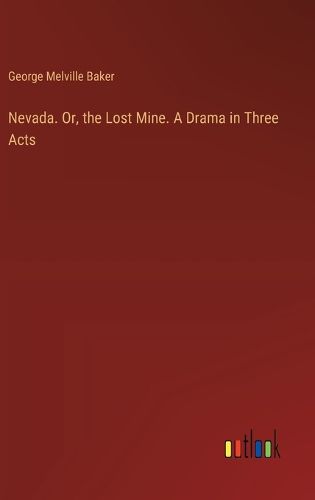 Nevada. Or, the Lost Mine. A Drama in Three Acts