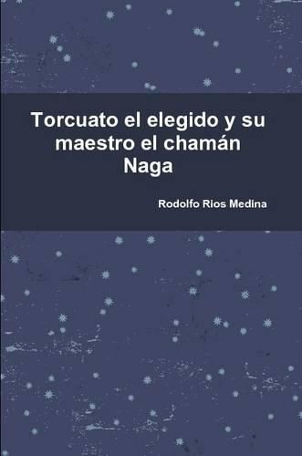 Cover image for Torcuato El Elegido y Su Maestro El Chaman Naga