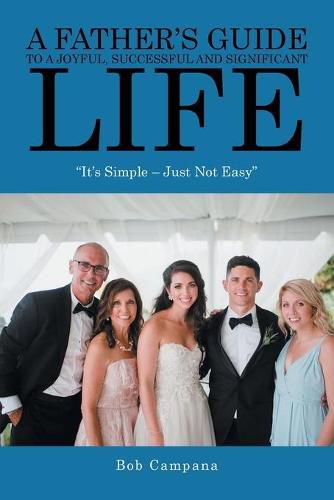 Cover image for A Father's Guide to a Joyful, Successful and Significant Life: It's Simple - Just Not Easy