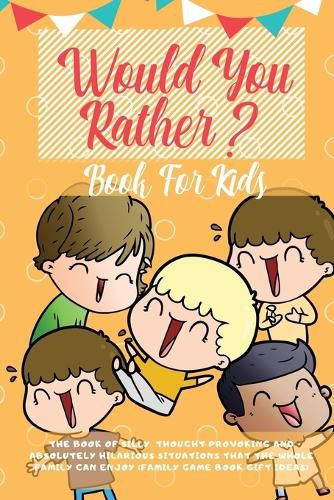 Cover image for Would You Rather Book For Kids: The Book of Hilarious Situations, Thought Provoking Choices and Downright Silly Scenarios the Whole Family Can Enjoy (Family Game Book Gift Ideas)