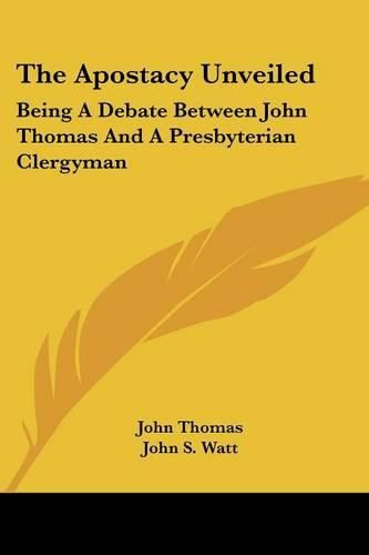 The Apostacy Unveiled: Being a Debate Between John Thomas and a Presbyterian Clergyman