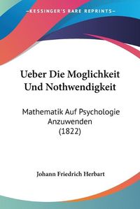 Cover image for Ueber Die Moglichkeit Und Nothwendigkeit: Mathematik Auf Psychologie Anzuwenden (1822)