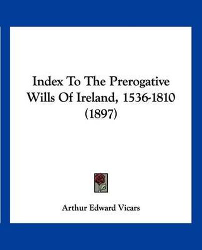 Cover image for Index to the Prerogative Wills of Ireland, 1536-1810 (1897)