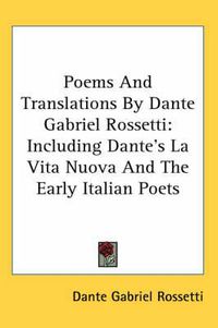 Cover image for Poems and Translations by Dante Gabriel Rossetti: Including Dante's La Vita Nuova and the Early Italian Poets