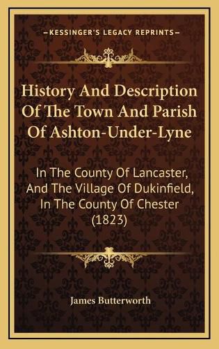 History and Description of the Town and Parish of Ashton-Under-Lyne: In the County of Lancaster, and the Village of Dukinfield, in the County of Chester (1823)