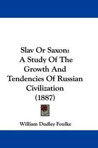 Cover image for Slav or Saxon: A Study of the Growth and Tendencies of Russian Civilization (1887)