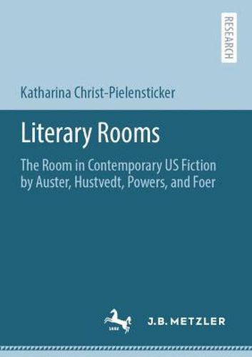 Literary Rooms: The Room in Contemporary US Fiction by Auster, Hustvedt, Powers, and Foer