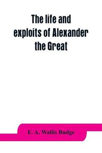 Cover image for The life and exploits of Alexander the Great: being a series of translations of the Ethiopic histories of Alexander by the Pseudo-Callisthenes and other writers, with introduction, etc.