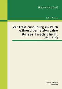 Cover image for Zur Fraktionsbildung im Reich wahrend der letzten Jahre Kaiser Friedrichs II. (1241 - 1250)