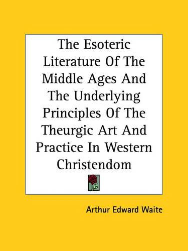 Cover image for The Esoteric Literature of the Middle Ages and the Underlying Principles of the Theurgic Art and Practice in Western Christendom