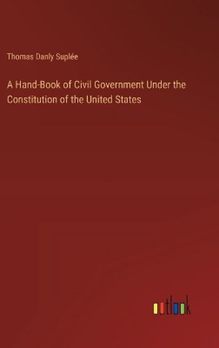 A Hand-Book of Civil Government Under the Constitution of the United States