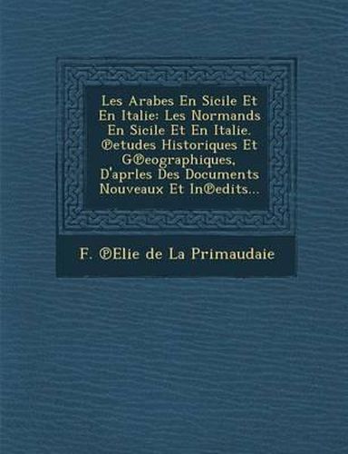 Cover image for Les Arabes En Sicile Et En Italie: Les Normands En Sicile Et En Italie. Etudes Historiques Et G Eographiques, D'Aprles Des Documents Nouveaux Et in Ed