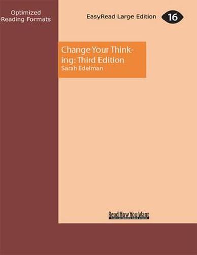 Change Your Thinking: Third Edition: Positive and Practical Ways to Overcome Stress, Negative Emotions and Self-defeating Behaviour Using CBT