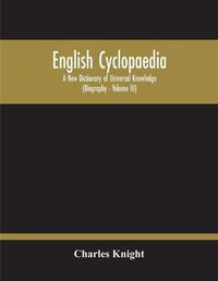 Cover image for English Cyclopaedia, A New Dictionary Of Universal Knowledge (Volume Iii)