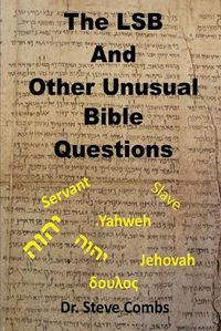 Cover image for The LSB and Other Unusual Bible Questions: The Legacy Standard Bible and the Questions It Creates: Yahweh or Jehovah, Servant of Slave