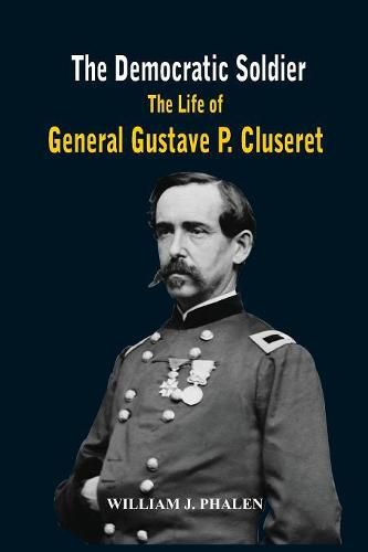 The Democratic Soldier: The Life of General Gustave P. Cluseret