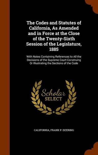 The Codes and Statutes of California, As Amended and in Force at the Close of the Twenty-Sixth Session of the Legislature, 1885