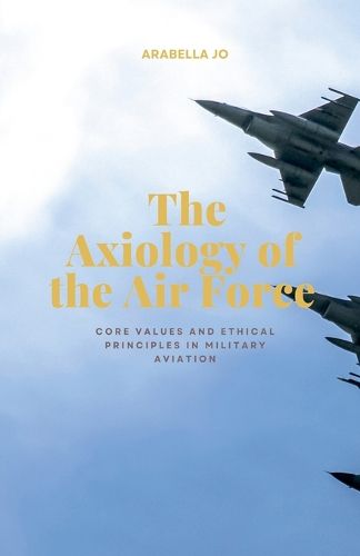 Cover image for The Axiology of the Air Force-core values and ethical principles in military aviation