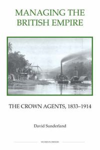 Cover image for Managing the British Empire: The Crown Agents, 1833-1914