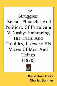 Cover image for The Struggles: Social, Financial and Political, of Petroleum V. Nasby; Embracing His Trials and Troubles, Likewise His Views of Men and Things (1880)