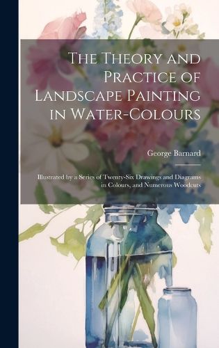 Cover image for The Theory and Practice of Landscape Painting in Water-Colours