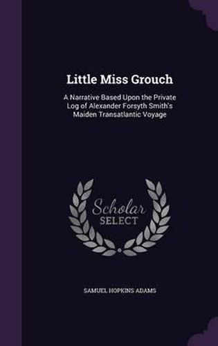 Little Miss Grouch: A Narrative Based Upon the Private Log of Alexander Forsyth Smith's Maiden Transatlantic Voyage