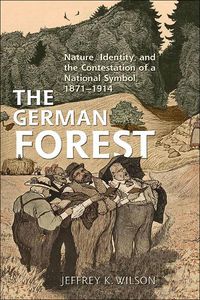 Cover image for The German Forest: Nature, Identity, and the Contestation of a National Symbol, 1871-1914