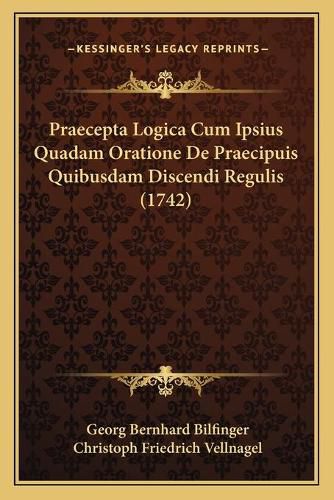 Praecepta Logica Cum Ipsius Quadam Oratione de Praecipuis Quibusdam Discendi Regulis (1742)