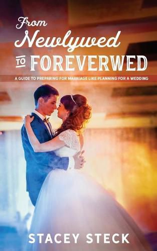 Cover image for From Newlywed to Foreverwed: A Guide to Preparing for Your Marriage Like Planning for Your Wedding