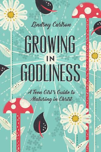 Cover image for Growing in Godliness: A Teen Girl's Guide to Maturing in Christ