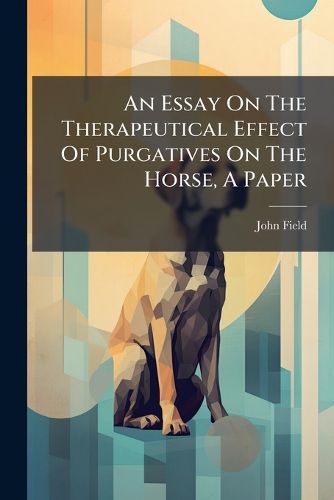 Cover image for An Essay on the Therapeutical Effect of Purgatives on the Horse, a Paper