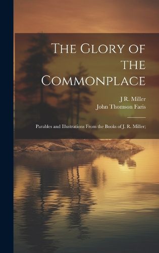 Cover image for The Glory of the Commonplace; Parables and Illustrations From the Books of J. R. Miller;