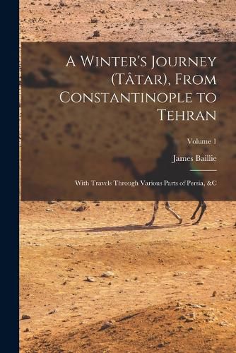 A Winter's Journey (Tatar), From Constantinople to Tehran; With Travels Through Various Parts of Persia, &c; Volume 1