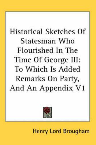 Cover image for Historical Sketches of Statesman Who Flourished in the Time of George III: To Which Is Added Remarks on Party, and an Appendix V1