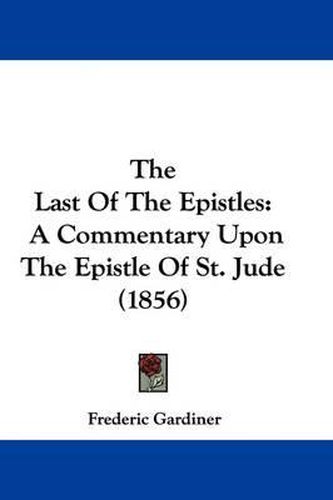 Cover image for The Last Of The Epistles: A Commentary Upon The Epistle Of St. Jude (1856)